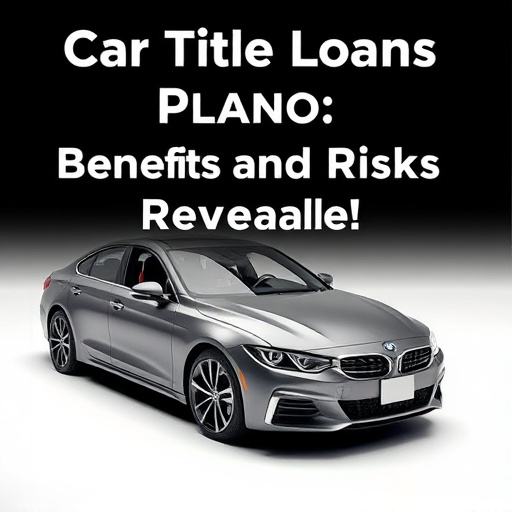 Car Title Loans Plano: Benefits and Risks Revealed